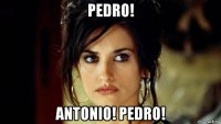 pedro! antonio! pedro!