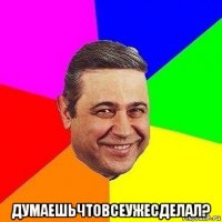  думаешьчтовсеужесделал?