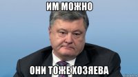 им можно они тоже хозяева
