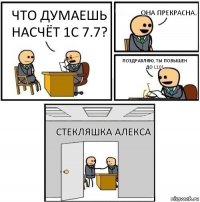 Что думаешь насчёт 1с 7.7? Она прекрасна. Поздравляю, ты повышен до L10! Стекляшка Алекса