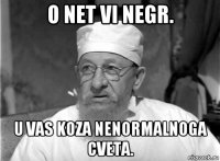 o net vi negr. u vas koza nenormalnoga cveta.