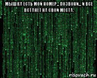 мышка есть мой номер... позвони... и все встанет на свои места. 