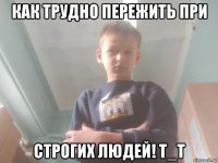 как трудно пережить при строгих людей! t_t