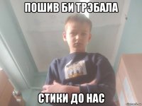 пошив би трэбала стики до нас