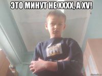 это минут не xxxx, а xv! 