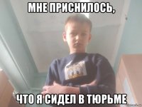 мне приснилось, что я сидел в тюрьме
