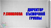 Р.Соколова Директор съемочной группы