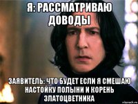 я: рассматриваю доводы заявитель: что будет если я смешаю настойку полыни и корень златоцветника