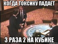 когда токсику падает 3 раза 2 на кубике