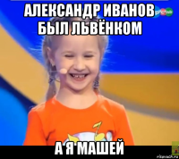 александр иванов был львёнком а я машей