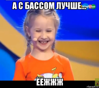 а с бассом лучше... ёёжжж