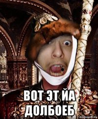  вот эт йа долбоеб
