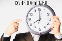 хуль не спим?! 