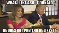what i like about donald he does not pretend he likes it