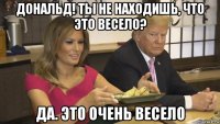дональд! ты не находишь, что это весело? да. это очень весело