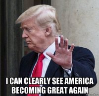  i can clearly see america becoming great again
