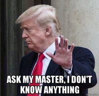 ask my master, i don't know anything