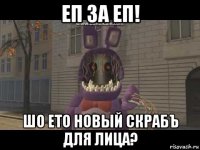 еп за еп! шо ето новый скрабъ для лица?