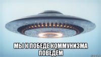 мы к победе коммунизма поведём