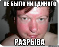 не было ни единого разрыва