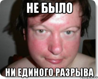 не было ни единого разрыва