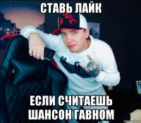 ставь лайк если считаешь шансон гавном