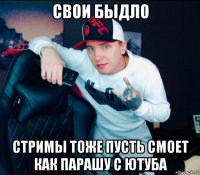свои быдло стримы тоже пусть смоет как парашу с ютуба