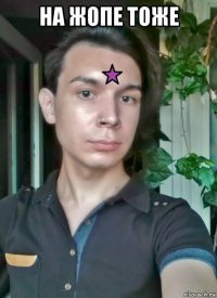 на жопе тоже 