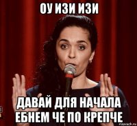 оу изи изи давай для начала ебнем че по крепче