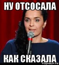ну отсосала как сказала