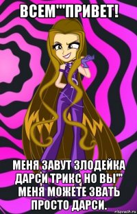 всем'''привет! меня завут злодейка дарси трикс но вы''' меня можете звать просто дарси.