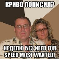 криво пописил? неделю без need for speed most wanted!