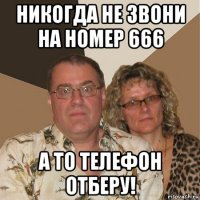 никогда не звони на номер 666 а то телефон отберу!