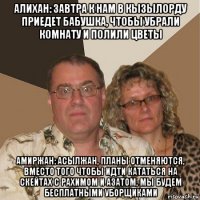 алихан: завтра к нам в кызылорду приедет бабушка, чтобы убрали комнату и полили цветы амиржан: асылжан, планы отменяются, вместо того чтобы идти кататься на скейтах с рахимом и азатом, мы будем бесплатными уборщиками