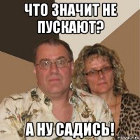 что значит не пускают? а ну садись!