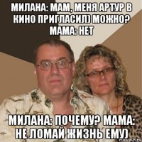 милана: мам, меня артур в кино пригласил) можно? мама: нет милана: почему? мама: не ломай жизнь ему)