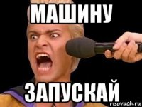 машину запускай