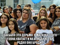  заебало это дерьмо, в магазах этого говна хватает и на улицах не так редко оно бродит