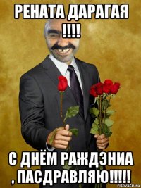 рената дарагая !!!! с днём раждэниа , пасдравляю!!!!!