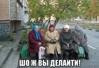  шо ж вы делаити!