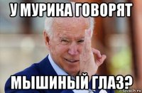 у мурика говорят мышиный глаз?