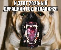 и этот 2020-ый дурацкий год ненавижу! 