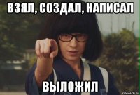 взял, создал, написал выложил
