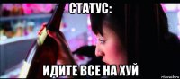 статус: идите все на хуй