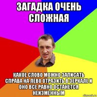 загадка очень сложная какое слово можно записать справа на лево отразить в зеркале и оно все равно останется неизменным