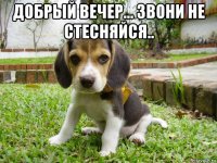 добрый вечер... звони не стесняйся.. 