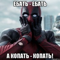 ебать - ебать а копать - копать!