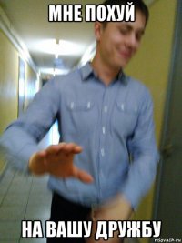 мне похуй на вашу дружбу