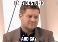 i may be stupid and gay