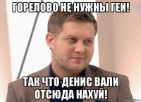 горелово не нужны геи! так что денис вали отсюда нахуй!